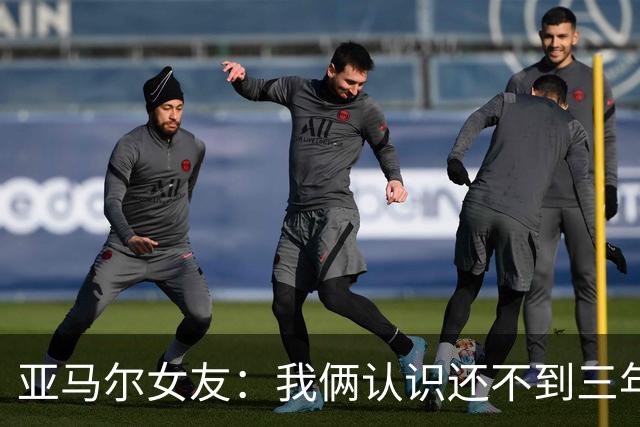 亚马尔女友：我俩认识还不到三年，但比人们所想的要多得多