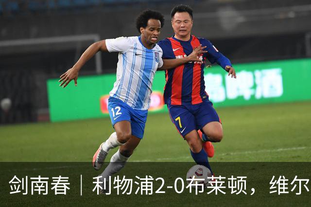 剑南春｜利物浦2-0布莱顿，维尔茨造格罗斯乌龙，伊萨克破门