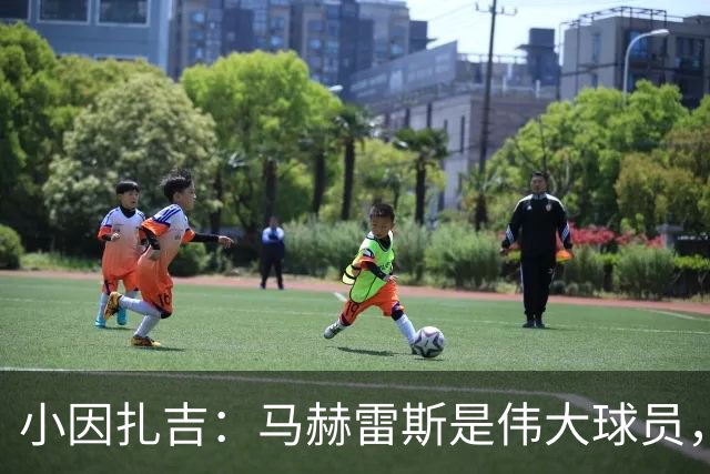 小因扎吉：马赫雷斯是伟大球员，鲁本-内维斯缺战北部区体育