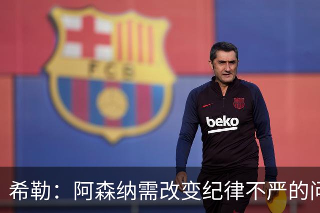 希勒：阿森纳需改变纪律不严的问题
