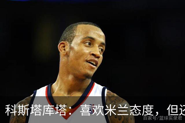 科斯塔库塔：喜欢米兰态度，但还看不到争冠球队样子