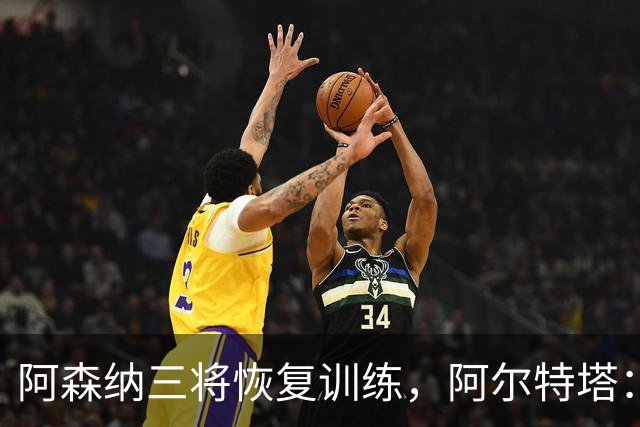 阿森纳三将恢复训练，阿尔特塔：若一切正常即可出战利物浦